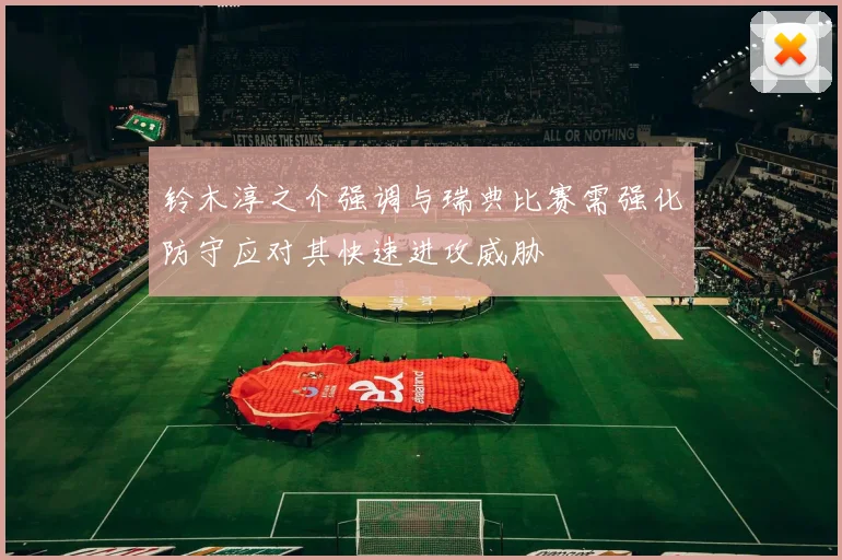 铃木淳之介强调与瑞典比赛需强化防守应对其快速进攻威胁