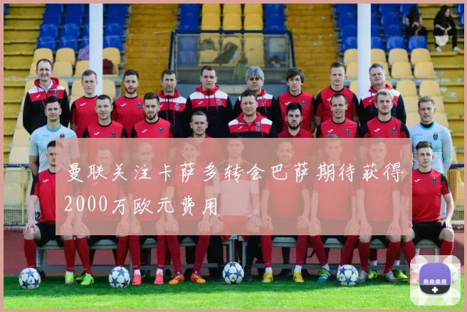 曼联关注卡萨多转会巴萨期待获得2000万欧元费用