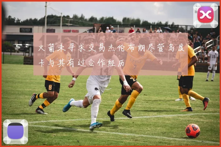 火箭未寻求交易杰伦布朗尽管乌度卡与其有过合作经历