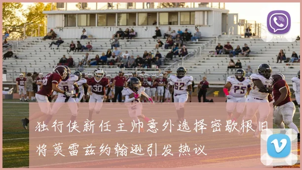 独行侠新任主帅意外选择密歇根旧将莫雷兹约翰逊引发热议