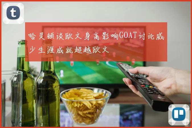 哈灵顿谈欧文身高影响GOAT讨论威少生涯成就超越欧文
